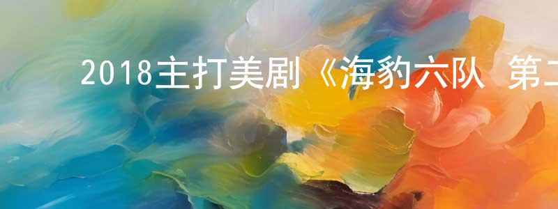 ﻿陈武金的网络影视资源,﻿2018主打美剧《海豹六队 第二季》更新第10集[中英双字]迅雷下载_电影天堂